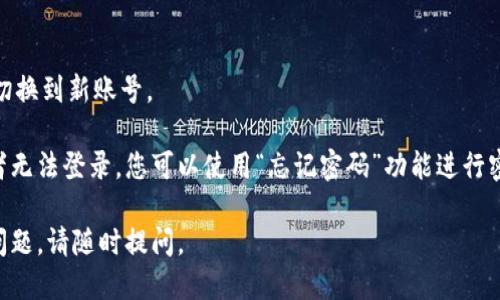 要切换 Tokenim 的登录账号，您可以按照以下步骤进行操作：

1. **退出当前账号**：
   - 打开 Tokenim 应用或网站。
   - 在界面上找到您的个人头像或用户名，通常位于页面的右上角。
   - 点击头像或用户名，找到“退出”或“登出”选项，点击确认退出。

2. **登录新账号**：
   - 在退出后，您会被重定向到登录界面。
   - 在登录界面输入新账号的用户名和密码。
   - 如果您使用的是社交媒体登录（如 Facebook、Google 等），请选择相应的选项并按照提示完成登录。

3. **确认登录成功**：
   - 登录后，检查您的账户信息，确保您已经成功切换到新账号。

如果在这个过程中遇到任何问题，例如忘记密码或者无法登录，您可以使用“忘记密码”功能进行密码重置，或者联系 Tokenim 的客服支持获取帮助。

希望这些步骤可以帮助您顺利切换登录！如有其他问题，请随时提问。