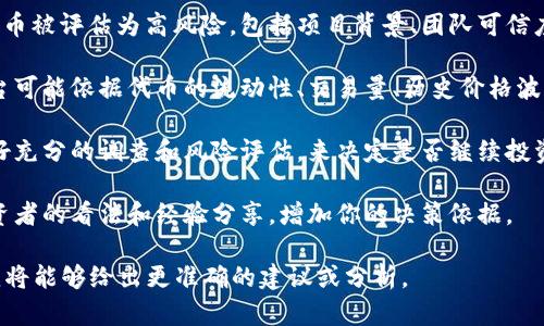 在你提到“tokenim显示高风险”时，可能是指某种加密货币、区块链项目或代币的风险评估。这里有几个可能的方向和建议，帮助你更好地理解这个问题：

1. **为什么会显示高风险**：许多因素会导致某个代币被评估为高风险，包括项目背景、团队可信度、市场波动性、社区活动等。

2. **评估标准**：了解具体的风险评估标准。有些平台可能依据代币的流动性、交易量、历史价格波动等因素进行评估。

3. **采取措施**：如果你正考虑投资该代币，确保做好充分的调查和风险评估，来决定是否继续投资。

4. **社区反馈**：参与相关论坛或社群，了解其他投资者的看法和经验分享，增加你的决策依据。

如果你有更具体的情况或数据，可以提供更多信息，我将能够给出更准确的建议或分析。