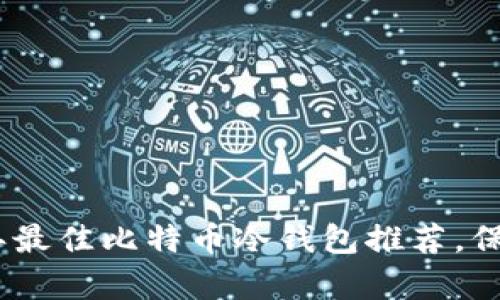安全存储：2023年最佳比特币冷钱包推荐，保护你的数字资产！
