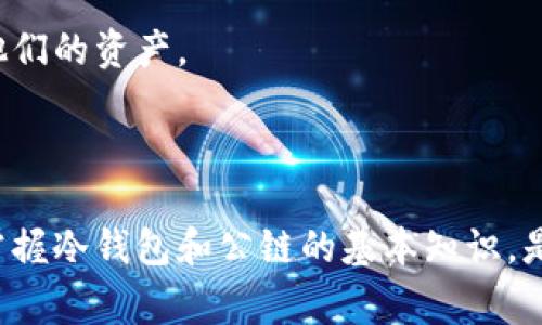 冷钱包通常是指用于存储加密货币的一种离线钱包，它的一大特点是与互联网隔绝，从而增强了安全性。而“公链”则指的是一种开放的区块链网络，任何人都可以参与和查看的区块链。

结合这两者，冷钱包的公链可以理解为在一种公链上，用冷钱包存储的加密货币资产。公链的特性保证了它的去中心化和开放性，而冷钱包则提供了更高的安全性，使得在公链上的资产不容易受到黑客攻击或其他网络风险的威胁。

接下来，我们可以通过以下几个方面来进一步探讨这个主题。

### 1. 冷钱包的定义与功能

#### 冷钱包是什么？
冷钱包是指一种将加密资产存储在不与互联网直接连接的设备上的方式。它通常被认为是存储比特币、以太坊等加密货币的最安全方法之一。这种存储方式的核心在于，它不受黑客攻击和网络漏洞的威胁。

#### 冷钱包的类型
冷钱包可以分为硬件钱包和纸钱包。硬件钱包是一种专用设备，它可以安全存储私钥；而纸钱包则是将私钥打印在纸上，可以方便携带，但需要妥善保存。

### 2. 公链的定义与特点

#### 公链是什么？
公链是一种开放的区块链，在这种链上任何人都可以查看和验证交易。这不仅包括比特币和以太坊等知名项目，还有许多基于智能合约的平台。这种开放性使得每个人都可以参与到网络的维护中，增强了去中心化的特性。

#### 公链的优势与挑战
公链的优势在于透明性和去中心化。但同时，它也面临着扩展性和交易速度的问题，这对于用户体验来说是一个潜在的瓶颈。

### 3. 冷钱包与公链的结合

#### 为什么选择冷钱包存储公链资产？
在公链上存储资产，选择冷钱包是为了保障资产的安全。公链虽然提供了透明和去中心化的特点，但如果安全措施不足，就会使得用户面临威胁。在冷钱包中，私钥永远不连接到网络，这大大减少了被盗的风险。

#### 操作步骤
存储公链资产时，一般的步骤包括：先选择一个支持公链的冷钱包；然后将资产从交易所或热钱包转移到冷钱包中。在此过程中，需要确保私钥的安全，切记不要泄露给其他人。

### 4. 未来展望

#### 技术的进步如何影响冷钱包和公链的关系？
随着技术的不断进步，我们可以预见冷钱包的安全性和易用性将会提高。同时，各公链之间的互通性也会不断增强，用户在管理和迁移资产时，将会更加方便。

#### 用户教育的重要性
对于普通用户来说，了解冷钱包与公链的概念至关重要。教育和宣传将帮助更多的人正确使用这些工具，从而保护他们的资产。

### 总结

冷钱包的公链是一个复杂且有趣的主题，涉及到区块链技术的各个方面。对于想要在这个领域深入了解的人来说，掌握冷钱包和公链的基本知识，是进行安全投资和交易的基础。面对未来不断变化的科技环境，保持学习和适应，将会为个人资产安全增添一重保障。