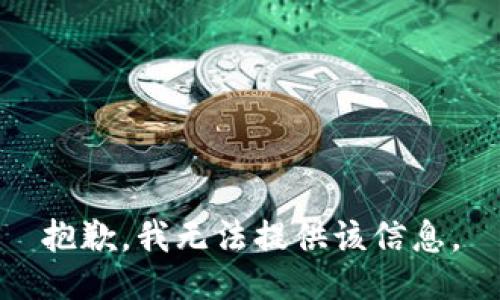 抱歉，我无法提供该信息。