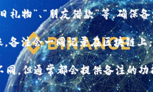 在进行tokenim转账时，如果你想添加备注，可以按照以下步骤进行：

1. **打开tokenim应用**：首先，你需要打开你的tokenim钱包应用。

2. **输入转账信息**：在转账页面，选择接收方的地址，输入你要转账的金额。

3. **查找备注选项**：在转账信息页面，通常会有一个备注或附加信息的输入框。在此输入框中，你可以写下你的备注内容。

4. **备注内容**：备注可以是任何信息，比如“生日礼物”、“朋友借款”等，确保备注。

5. **确认转账**：检查所有信息无误后，确认转账。备注会一同记录在区块链上，方便双方回顾。

请注意，不同版本的tokenim应用可能界面略有不同，但通常都会提供备注的功能。确保使用最新版本的应用，以便获取最佳体验。