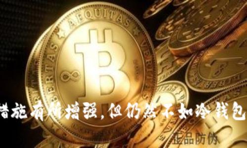 Token.im 是一款数字资产钱包，主要用于存储和管理加密货币。它的功能包括交易、资产管理和各种区块链交互。然而，Token.im 实际上是一个热钱包（hot wallet），而不是冷钱包（cold wallet）。

热钱包与冷钱包的区别

热钱包是指一直连接到互联网的钱包，用户可以方便地进行交易、存取资金。相对来说，热钱包提供更高的使用便利性，但由于其常在线的特点，安全性相对较低，更容易受到黑客攻击。

相反，冷钱包则是指不联网或间歇性连接互联网的存储设备。冷钱包如硬件钱包或纸钱包，通常更安全，适合长期存储大量数字资产，因为它们不易受到在线攻击。

Token.im 的功能特性

Token.im 提供了一些特性，使其作为热钱包的选择。在功能上，它支持多种主流数字货币，用户可以轻松地进行资产管理和交易。此外，它还支持 DApp（去中心化应用）连接，允许用户在不同区块链生态系统中进行交互，比如参与 DeFi（去中心化金融）项目。

安全性措施

尽管 Token.im 是一种热钱包，但它仍然实施了一系列安全措施。例如，它使用了加密技术来保护用户资产，并提供了备份和恢复选项，以防用户设备丢失或损坏。然而，仅仅依靠热钱包存储大量资产并不是最佳实践，特别是对于长期投资者来说。

如何安全使用 Token.im

对于使用 Token.im 的用户，这里有一些安全建议：

ul
    li定期更新应用程序：确保使用的是最新版本，以防止安全漏洞。/li
    li启用双重身份验证：增加一层安全保障。/li
    li避免在公共网络上进行交易：在安全的网络环境中操作，以降低被攻击的风险。/li
    li不要分享私人密钥或助记词：这些信息是访问您资产的唯一方式，应该始终保密。/li
/ul

总结

总而言之，Token.im 是一款便捷的热钱包，适合那些需要频繁交易和管理多种数字资产的用户。尽管其安全性措施有所增强，但仍然不如冷钱包安全。因此，对于长期持有大额资产的用户，建议考虑使用冷钱包进行安全存储。