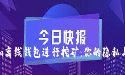 如何使用Tokenim离线钱包进行挖矿：你的隐私与安全的双重守护