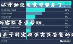 购买宽带的具体流程一般包括以下几个步骤，虽