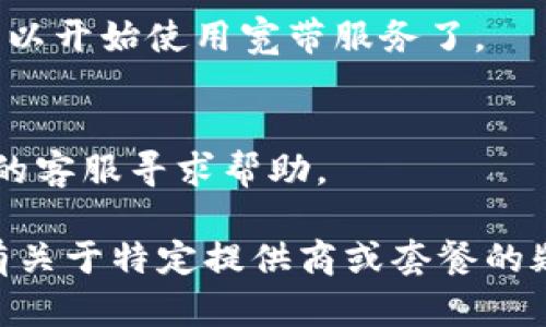 购买宽带的具体流程一般包括以下几个步骤，虽然不同地区的服务提供商可能略有不同，但大致上都符合以下步骤：

### 1. 选择服务提供商
首先，你需要选择一家宽带服务提供商。在选择过程中，可以考虑以下几个因素：

- **网络速度**：不同的提供商可能提供不同的网速选择，根据你的需求选择合适的速度。
- **价格**：比较不同提供商的价格，确保你选择的方案在你的预算之内。
- **用户评价**：查看其他用户的评论和反馈，了解该提供商的服务质量。

### 2. 访问官方网站或门店
选择好提供商后，可以前往他们的官方网站，或者直接去附近的实体店。通过官方网站，你通常能够找到更详细的信息和在线申请的选项。

### 3. 填写申请表
在服务提供商的网站上，通常会有一个申请表格。你需要填写一些个人信息，比如：

- 姓名
- 地址
- 联系电话
- 选择的宽带套餐

### 4. 确认套餐
在提交申请之前，一定要仔细检查你选择的套餐、费用和合同条款。有些提供商可能会提供合约绑定，确保你了解相关条款。

### 5. 提交申请
确认无误后，提交申请。有些提供商可能会要求支付首次安装费或设备租赁费。

### 6. 安排安装时间
申请提交之后，服务提供商会联系你，安排安装时间。一般来说，安装会由专业技术人员进行。

### 7. 安装宽带
在约定的时间，技术人员会到你家中进行宽带的安装，通常包括：

- 安装路由器
- 连接光纤或电缆
- 测试网络速度

### 8. 测试和使用
安装完成后，测试一下网络连接。如果一切正常，你就可以开始使用宽带服务了。

### 9. 维护和支持
在使用过程中，如遇到任何问题，及时联系服务提供商的客服寻求帮助。

希望这些步骤能帮助你顺利购买和安装宽带。如果你有关于特定提供商或套餐的疑问，建议直接查询相关信息以获得更具体的帮助。