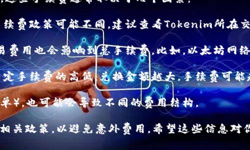 在进行Tokenim转USDT的操作时，确实可能会涉及手续费。这些手续费通常取决于几个因素：

1. **平台规则**：不同的平台对于转换各种加密货币的手续费政策可能不同。建议查看Tokenim所在交易所或平台的具体条款。

2. **网络费用**：在进行转账或兑换时，区块链网络的交易费用也会影响到总手续费。比如，以太坊网络的拥堵情况会导致Gas费用波动，从而影响你的转账金额。

3. **兑换金额**：一些平台可能会根据你兑换的金额来决定手续费的高低：兑换金额越大，手续费可能越低或者是免手续费。

4. **交易方式**：使用不同的交易方式（比如限价单、市价单），也可能会导致不同的费用结构。

最重要的是，在进行交易之前务必检查当前的手续费率和相关政策，以避免意外费用。希望这些信息对你有所帮助！