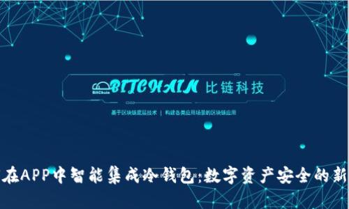 如何在APP中智能集成冷钱包：数字资产安全的新时代