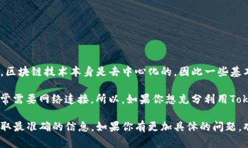 Tokenim是一款区块链相关的应用或平台，具体功能取决于其设计和使用场景。一般来说，区块链技术本身是去中心化的，因此一些基本的功能可能在离线状态下也能实现，比如钱包的私钥管理、部分智能合约的本地执行等。

然而，很多与区块链相关的功能，如查看实时数据、进行交易或者与其他节点进行交互，通常需要网络连接。所以，如果你想充分利用Tokenim的所有功能，尤其是交易和数据交互，还是需要在线。

为了更好地理解Tokenim的具体使用场景和功能，建议查阅其官方文档或用户手册，以获取最准确的信息。如果你有更加具体的问题，欢迎提供进一步的细节！