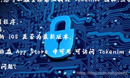 要在苹果设备上下载 Tokenim（假设这是一个应用程序或服务），请按照以下步骤操作：

### 步骤 1：打开 App Store
在您的 iPhone 或 iPad 上找到并打开“App Store”应用程序。

### 步骤 2：搜索 Tokenim
在 App Store 的底部，点击“搜索”选项卡。在搜索栏中输入“Tokenim”并点击搜索。

### 步骤 3：查找应用
在搜索结果中，浏览列表以找到 Tokenim 应用程序。确保您选择的是正确的应用，查看其图标和描述。

### 步骤 4：下载应用
当您找到 Tokenim 应用后，点击其旁边的“获取”或“下载”按钮。如果需要，输入您的 Apple ID 密码或使用 Touch ID/Face ID 进行确认。

### 步骤 5：安装与登录
下载完成后，应用程序会自动安装在您的设备上。您可以在主屏幕上找到 Tokenim 图标，点击打开。根据指示完成登录或设置过程。

### 注意事项
1. **设备兼容性**：确保您的设备支持这个应用程序。
2. **网络连接**：下载应用需要稳定的网络连接。
3. **更新系统**：如果您遇到任何问题，检查您的 iOS 是否为最新版本。

如果您在任何步骤中遇到问题，或“Tokenim”并非在 App Store 中可用，可访问 Tokenim 的官方网站以获得更多信息或支持。

如果您需要更具体的信息，欢迎提供详细背景或问题！