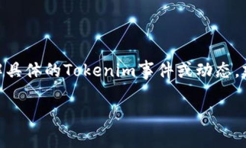 根据我当前的信息，Tokenim是一个与区块链和加密货币相关的项目或平台。如果你希望了解具体的Tokenim事件或动态，建议访问其官方网站或相关的加密货币社区，例如Reddit或Twitter，以获取最新消息和分析。

如你有其他具体问题或需要了解的内容，请告诉我，我很乐意帮助你！