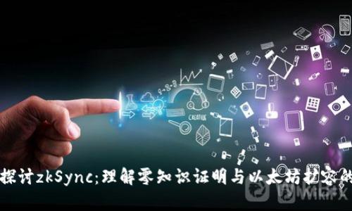 深入探讨zkSync：理解零知识证明与以太坊扩容的未来