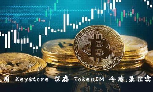 如何安全地使用 Keystore 保存 TokenIM 令牌：最佳实践与实施指南