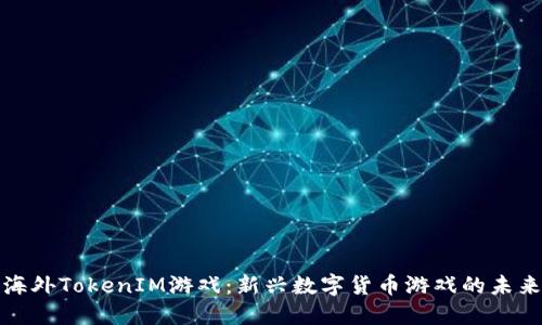 : 探索海外TokenIM游戏：新兴数字货币游戏的未来与潜力
