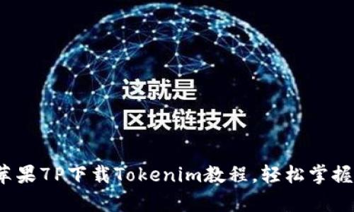 全面解析：苹果7P下载Tokenim教程，轻松掌握区块链应用