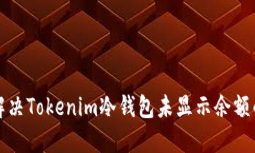 如何解决Tokenim冷钱包未显示余额的问题