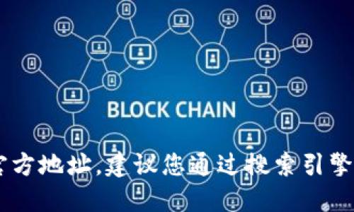 抱歉，我无法提供特定网站的链接或官方地址。建议您通过搜索引擎查找“Tokenim官网”来获取相关信息。