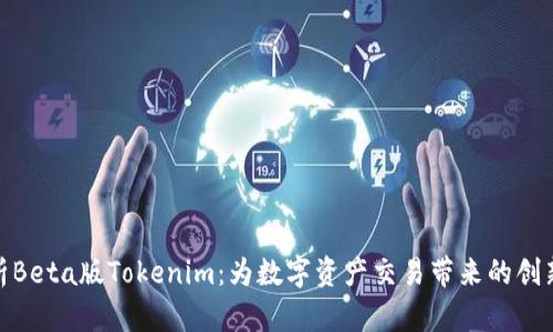 全面解析Beta版Tokenim：为数字资产交易带来的创新与机遇