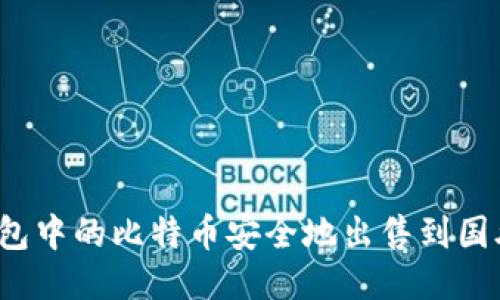  如何将冷钱包中的比特币安全地出售到国外：全面指南 