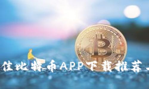 2023年最佳比特币APP下载推荐与使用指南