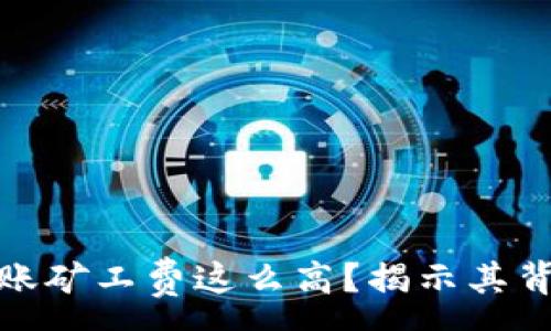 :
为什么TokenIM转账矿工费这么高？揭示其背后原因与解决方案