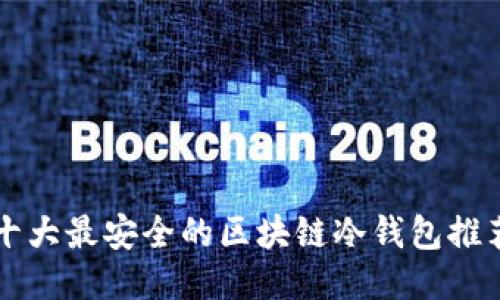 十大最安全的区块链冷钱包推荐