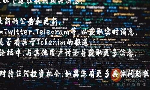 截至我最后的知识更新（2023年10月），Tokenim 项目是否发行代币可能会随时间变化，建议您访问其官方网站或相关区块链社区以获取最新信息。

和大多数加密货币项目一样，若Tokenim计划进行发币，通常会提供白皮书，详细介绍代币的功能、分发方式、投资机会以及项目的生态系统等。

如果您对Tokenim的发币情况感兴趣，通常可以通过以下途径找到相关信息：

1. **官方网站**: 浏览Tokenim的官方网站，了解最新的公告和更新。
2. **社交媒体**: 关注Tokenim的社交媒体平台，如Twitter、Telegram等，以获取实时消息。
3. **媒体报道**: 查找区块链相关的新闻网站，看是否有关于Tokenim的报道。
4. **社区论坛**: 在Reddit、Bitcointalk等区块链论坛中，与其他用户讨论并获取更多信息。

在此情况下，确保您只相信来源可靠的信息，并谨慎对待任何投资机会。如果您有更多具体问题或者想要了解其他方面的信息，随时问我！