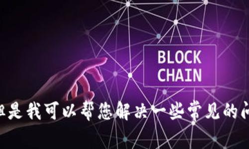 我无法直接访问互联网内容，包括特定网站如Tokenim。但是我可以帮您解决一些常见的问题或提供相关的信息和建议。请问您需要什么样的帮助？