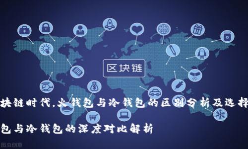 在区块链时代，火钱包与冷钱包的区别分析及选择指南

火钱包与冷钱包的深度对比解析
