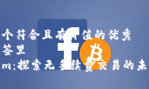 思考一个符合且有价值的优秀  
放进标签里  
Tokenim：探索无手续费交易的未来机会