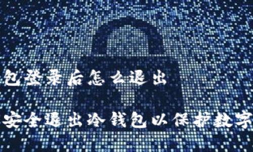 冷钱包登录后怎么退出

如何安全退出冷钱包以保护数字资产