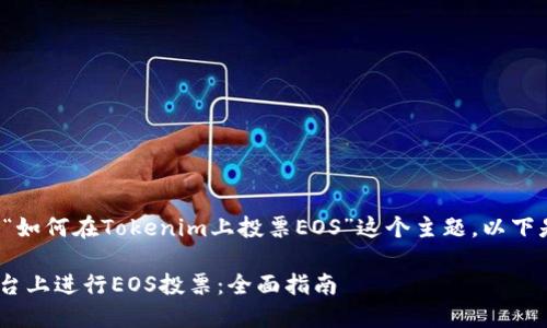 在此处将回答关于“如何在Tokenim上投票EOS”这个主题。以下是符合的和关键词。

如何在Tokenim平台上进行EOS投票：全面指南